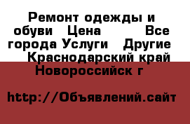 Ремонт одежды и обуви › Цена ­ 100 - Все города Услуги » Другие   . Краснодарский край,Новороссийск г.